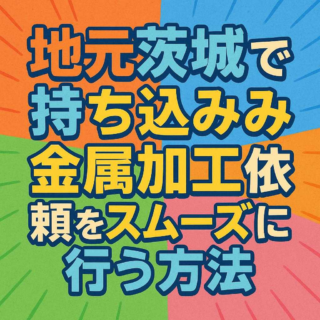 地元茨城で持ち込み金属加工依頼をスムーズに行う方法