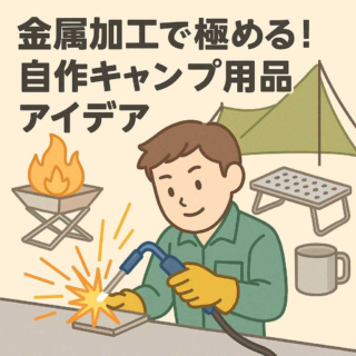 金属加工で極める！自作キャンプ用品アイデア